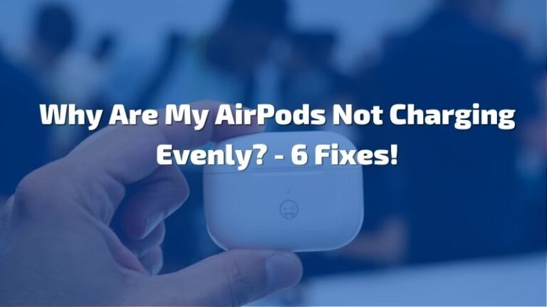 Why Are My AirPods Not Charging Evenly? – 6 Fixes!