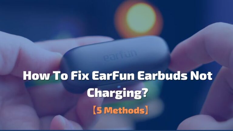 How To Fix EarFun Earbuds Not Charging? – 3 Easy Fixes!