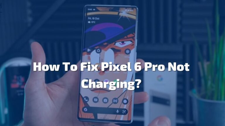 How To Fix Pixel 6 Pro Not Charging? – 10 Easy Fixes!