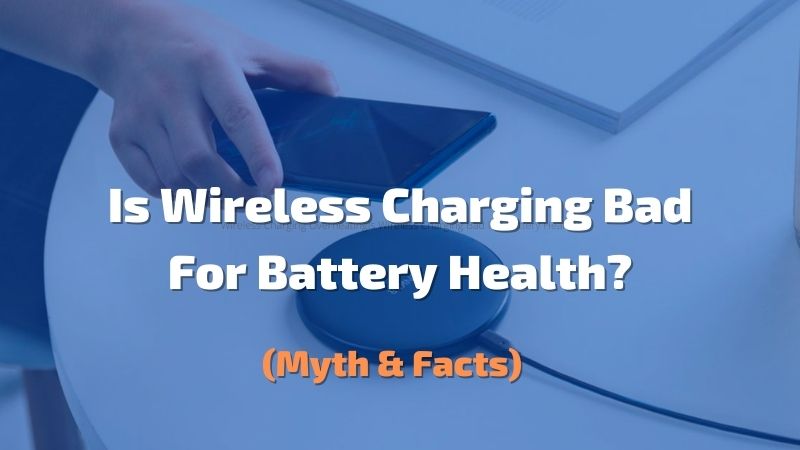 Is Wireless Charging Bad For Battery Health? – Myth and Facts!