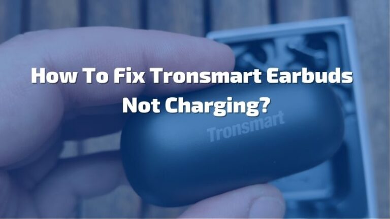 How To Fix Tronsmart Earbuds Not Charging?