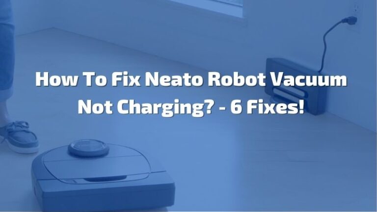 How To Fix Neato Robot Vacuum Not Charging? – 5 Fixes!